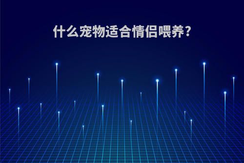 什么宠物适合情侣喂养?