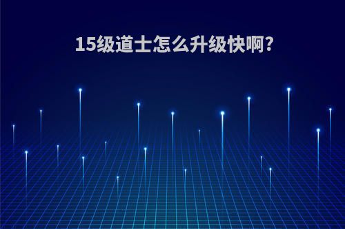 15级道士怎么升级快啊?