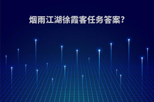 烟雨江湖徐霞客任务答案?