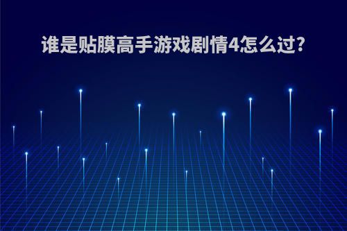谁是贴膜高手游戏剧情4怎么过?