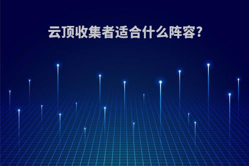 云顶收集者适合什么阵容?