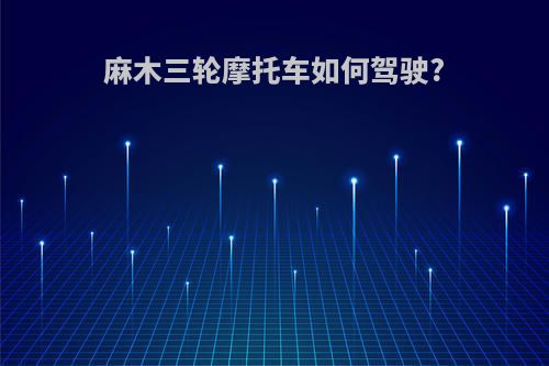 麻木三轮摩托车如何驾驶?
