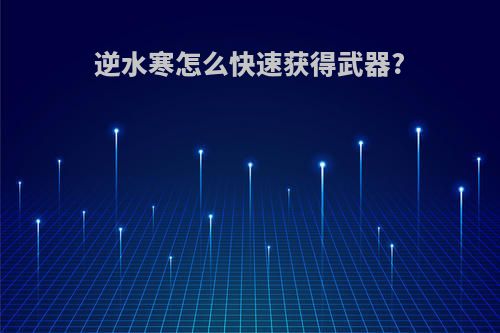 逆水寒怎么快速获得武器?