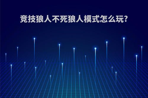 竞技狼人不死狼人模式怎么玩?
