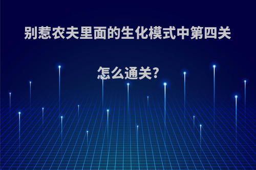 别惹农夫里面的生化模式中第四关怎么通关?
