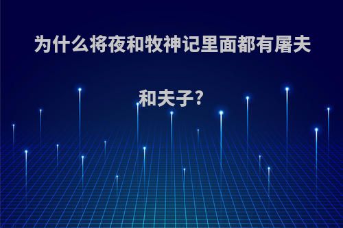 为什么将夜和牧神记里面都有屠夫和夫子?