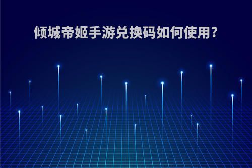 倾城帝姬手游兑换码如何使用?