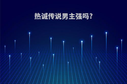 热诚传说男主强吗?