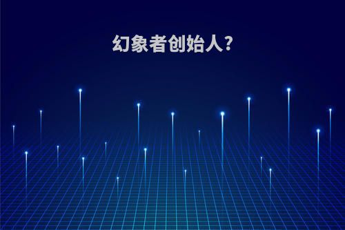 幻象者创始人?