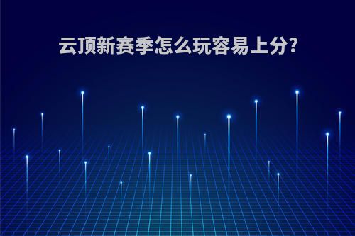 云顶新赛季怎么玩容易上分?