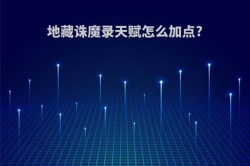 地藏诛魔录天赋怎么加点?