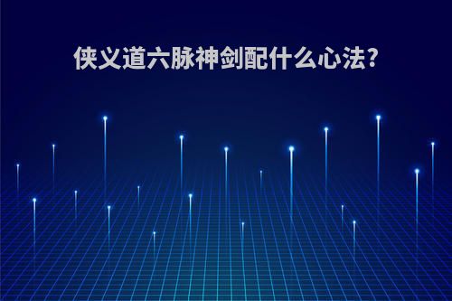 侠义道六脉神剑配什么心法?
