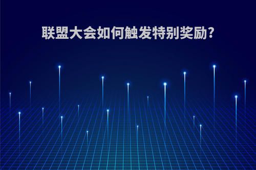 联盟大会如何触发特别奖励?