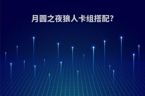 月圆之夜狼人卡组搭配?