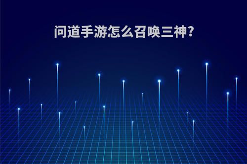 问道手游怎么召唤三神?