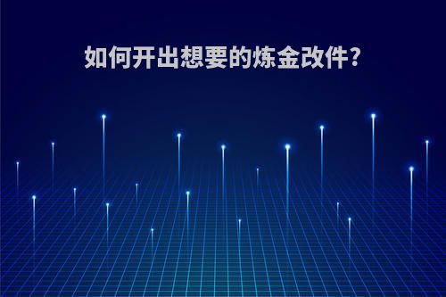 如何开出想要的炼金改件?