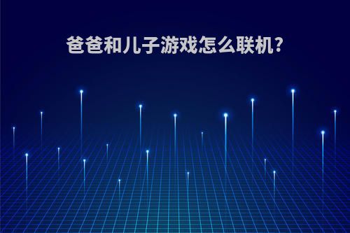 爸爸和儿子游戏怎么联机?