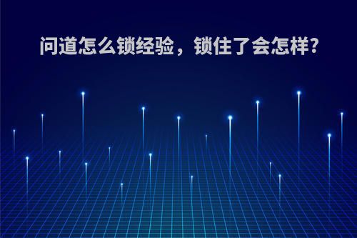 问道怎么锁经验，锁住了会怎样?