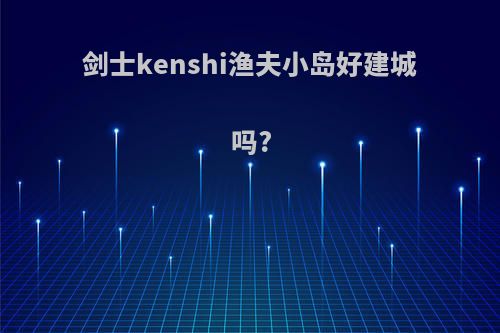 剑士kenshi渔夫小岛好建城吗?