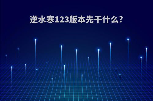 逆水寒123版本先干什么?