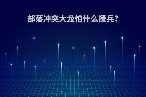 部落冲突大龙怕什么援兵?
