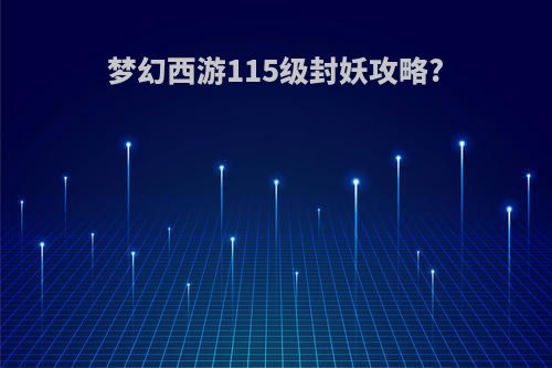 梦幻西游115级封妖攻略?