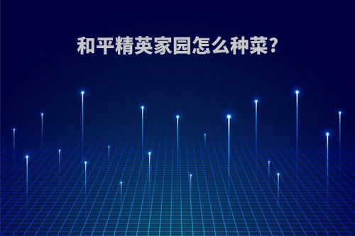 和平精英家园怎么种菜?