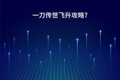 一刀传世飞升攻略?