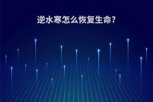 逆水寒怎么恢复生命?