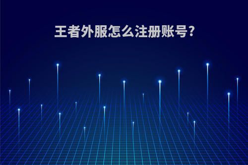 王者外服怎么注册账号?