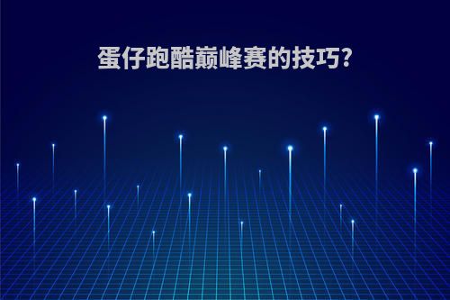 蛋仔跑酷巅峰赛的技巧?