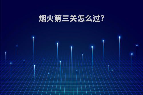 烟火第三关怎么过?
