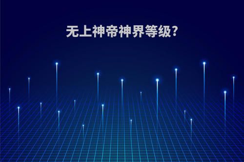 无上神帝神界等级?