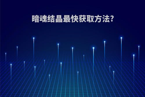 暗魂结晶最快获取方法?