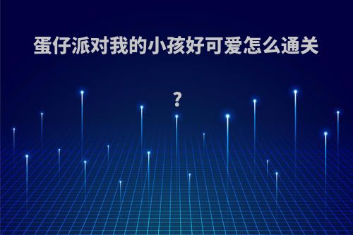 蛋仔派对我的小孩好可爱怎么通关?