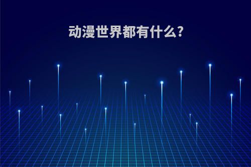 动漫世界都有什么?
