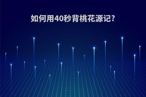 如何用40秒背桃花源记?