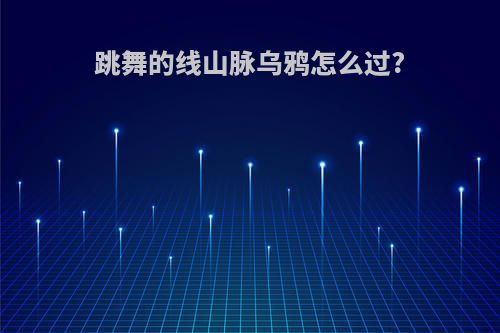 跳舞的线山脉乌鸦怎么过?