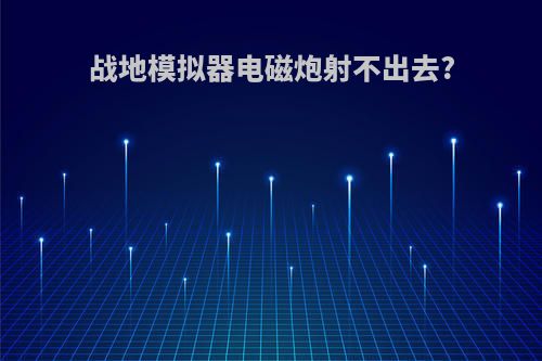 战地模拟器电磁炮射不出去?