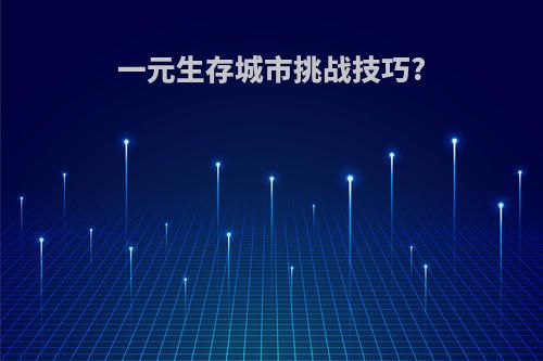 一元生存城市挑战技巧?