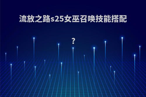 流放之路s25女巫召唤技能搭配?