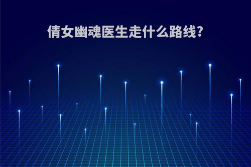 倩女幽魂医生走什么路线?