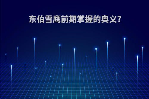 东伯雪鹰前期掌握的奥义?