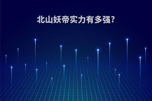 北山妖帝实力有多强?