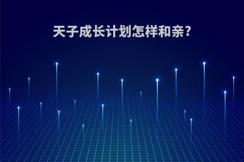 天子成长计划怎样和亲?