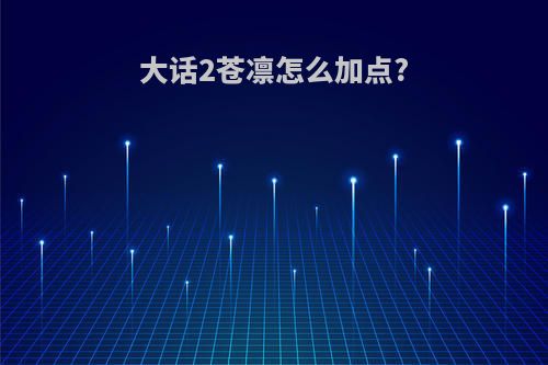 大话2苍凛怎么加点?