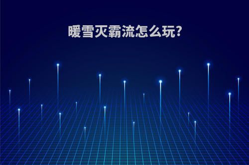 暖雪灭霸流怎么玩?