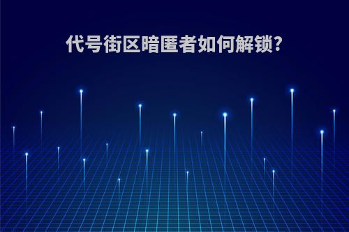 代号街区暗匿者如何解锁?