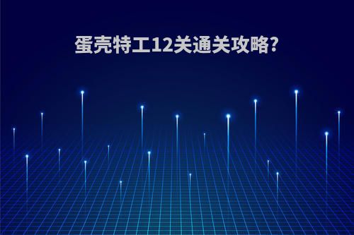 蛋壳特工12关通关攻略?