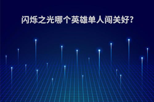 闪烁之光哪个英雄单人闯关好?